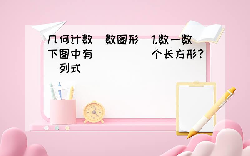 几何计数（数图形）1.数一数下图中有_____个长方形?（列式）