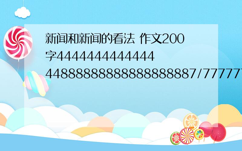 新闻和新闻的看法 作文200字444444444444444888888888888888887/77777745787