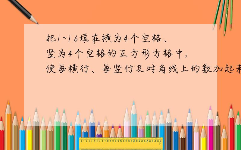 把1~16填在横为4个空格、竖为4个空格的正方形方格中,使每横行、每竖行及对角线上的数加起来的和相等.