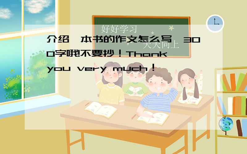 介绍一本书的作文怎么写,300字哦!不要抄！Thank you very much！