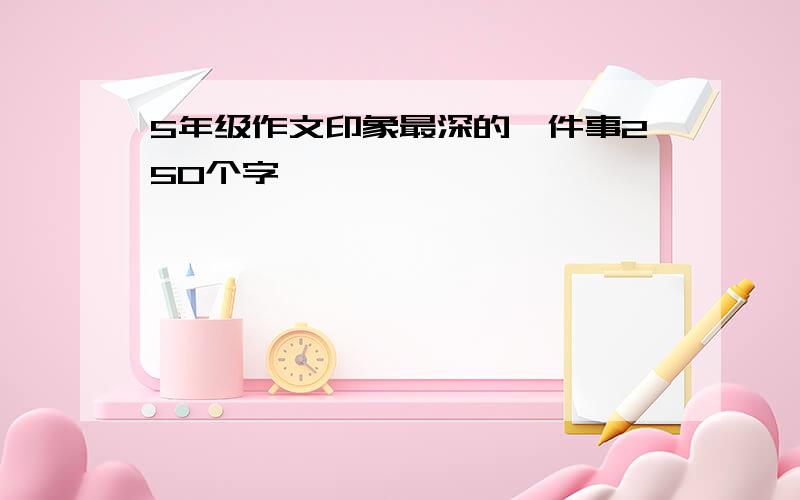 5年级作文印象最深的一件事250个字