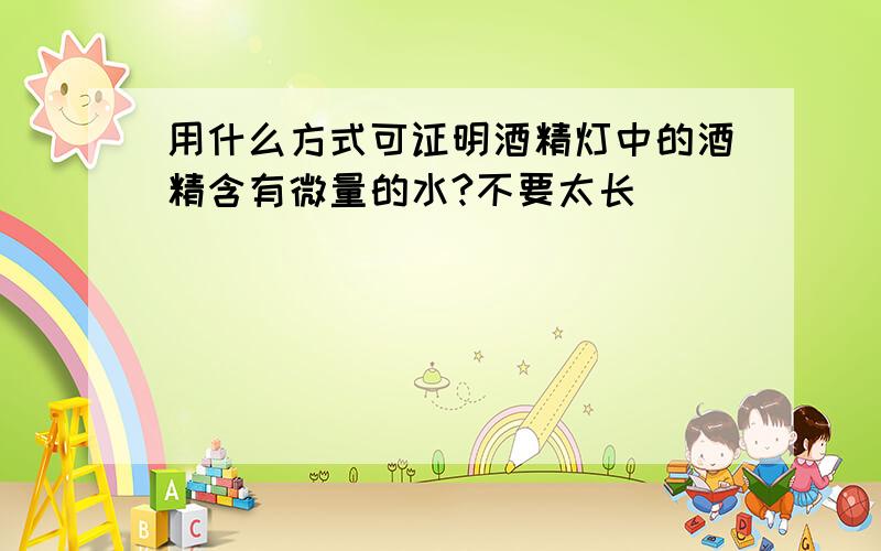 用什么方式可证明酒精灯中的酒精含有微量的水?不要太长