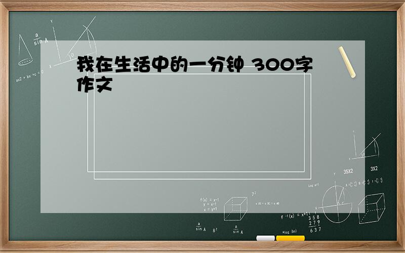 我在生活中的一分钟 300字作文