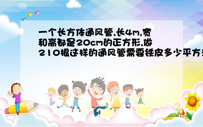 一个长方体通风管,长4m,宽和高都是20cm的正方形,做210根这样的通风管需要铁皮多少平方米?