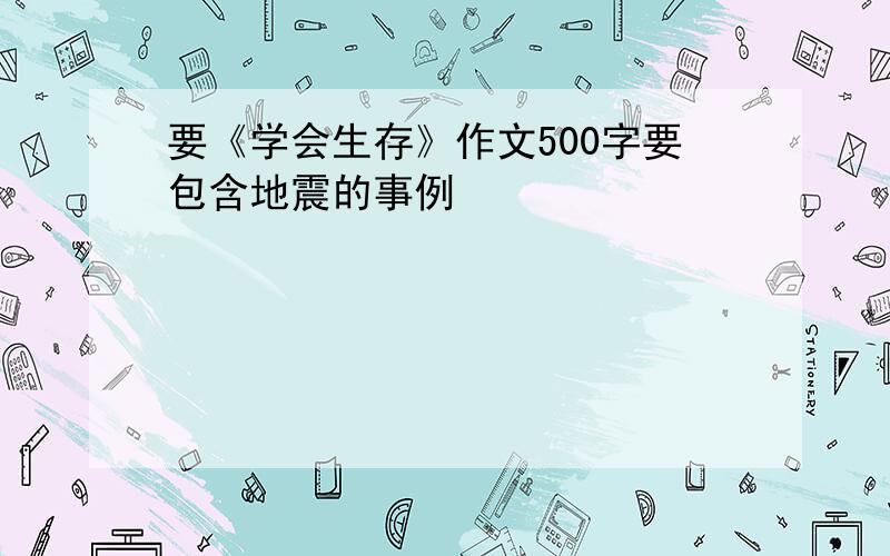 要《学会生存》作文500字要包含地震的事例