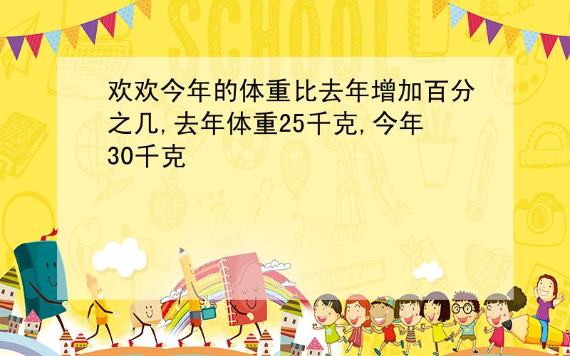 欢欢今年的体重比去年增加百分之几,去年体重25千克,今年30千克