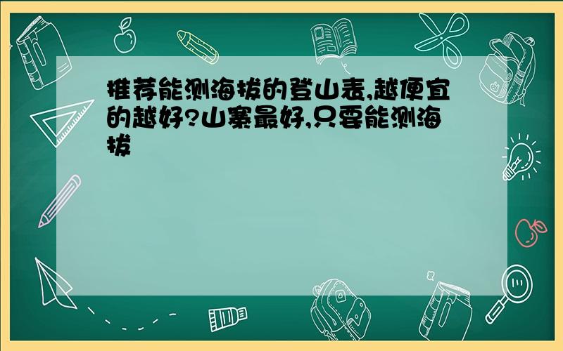 推荐能测海拔的登山表,越便宜的越好?山寨最好,只要能测海拔