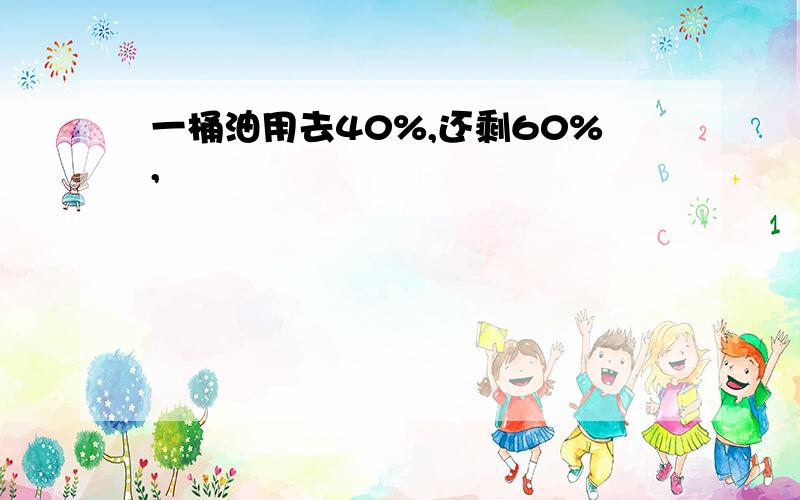 一桶油用去40%,还剩60%,