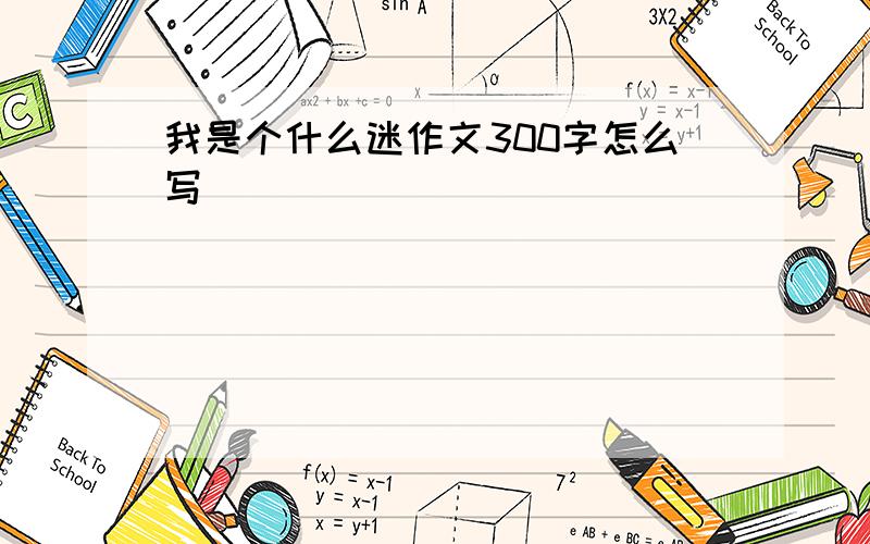 我是个什么迷作文300字怎么写