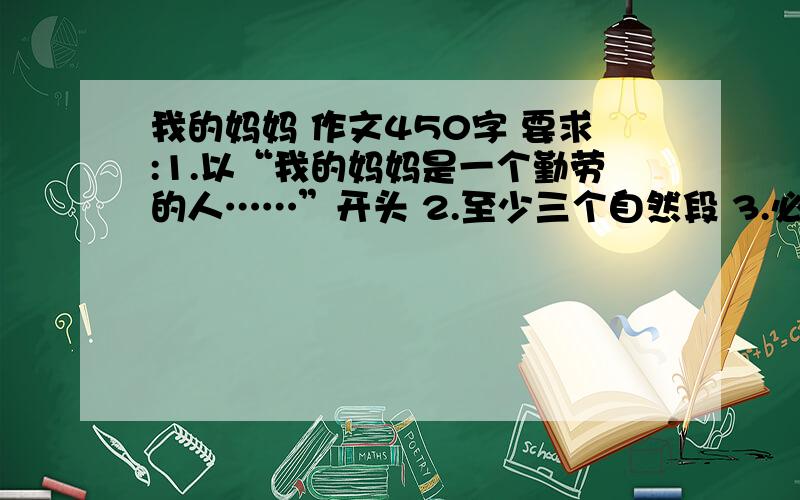 我的妈妈 作文450字 要求:1.以“我的妈妈是一个勤劳的人……”开头 2.至少三个自然段 3.必须要有过渡句!