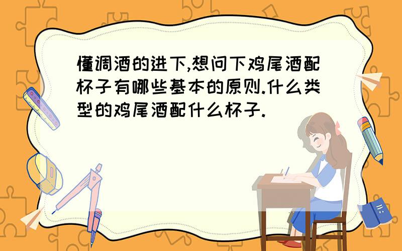 懂调酒的进下,想问下鸡尾酒配杯子有哪些基本的原则.什么类型的鸡尾酒配什么杯子.