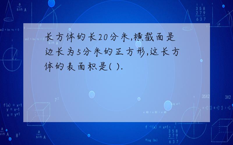 长方体的长20分米,横截面是边长为5分米的正方形,这长方体的表面积是( ).