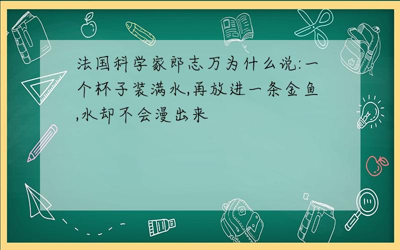 法国科学家郎志万为什么说:一个杯子装满水,再放进一条金鱼,水却不会漫出来