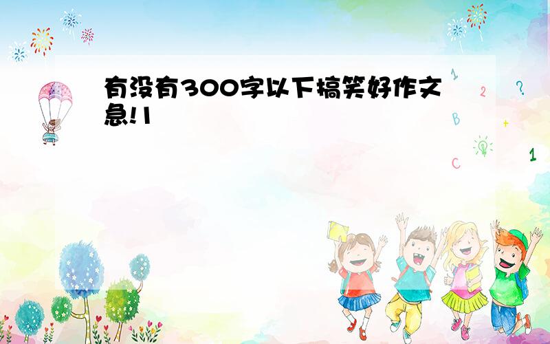 有没有300字以下搞笑好作文急!1