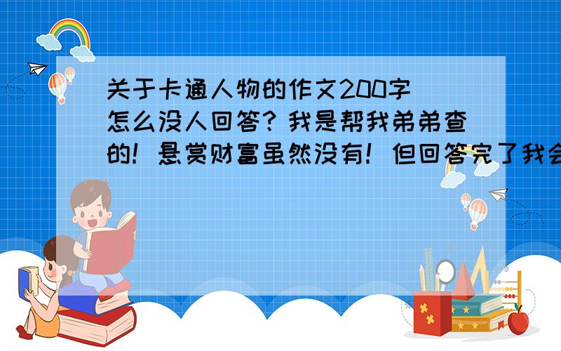 关于卡通人物的作文200字 怎么没人回答？我是帮我弟弟查的！悬赏财富虽然没有！但回答完了我会给的！这道题真的很难？