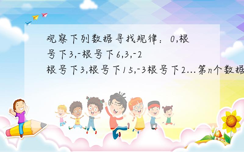 观察下列数据寻找规律：0,根号下3,-根号下6,3,-2根号下3,根号下15,-3根号下2...第n个数据为