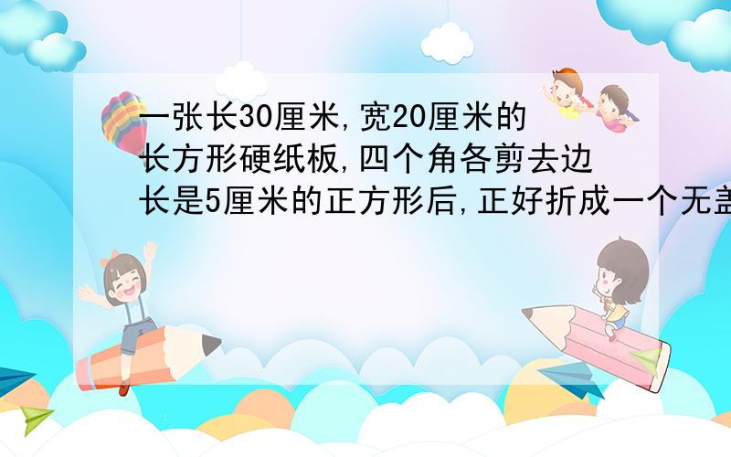 一张长30厘米,宽20厘米的长方形硬纸板,四个角各剪去边长是5厘米的正方形后,正好折成一个无盖的纸盒,这个纸盒的容积是多少?