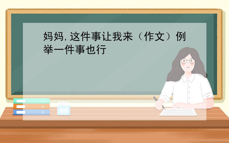 妈妈,这件事让我来（作文）例举一件事也行