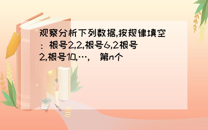 观察分析下列数据,按规律填空：根号2,2,根号6,2根号2,根号10,…,(第n个