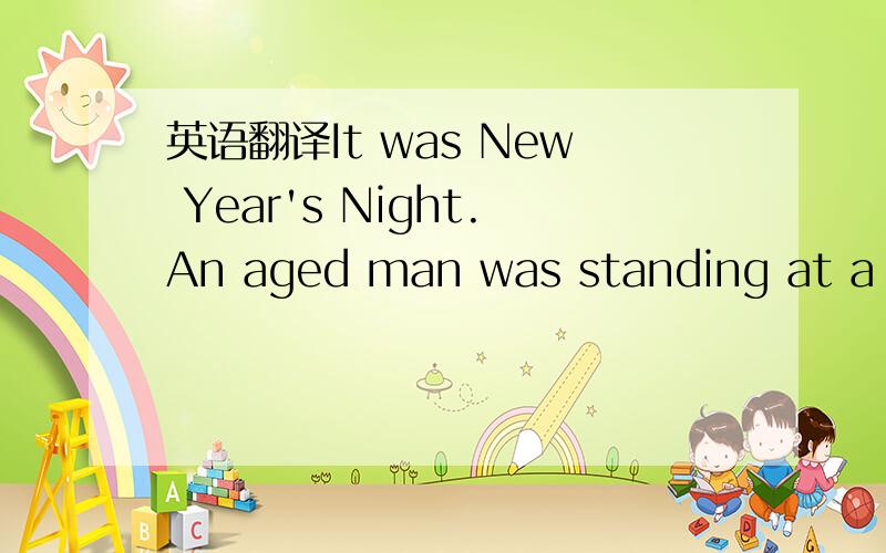 英语翻译It was New Year's Night.An aged man was standing at a window.He had already passed sixty of the stages leading to it,and he had brought from his journey nothing but errors and remorse.The days of his youth appeared like dreams beforehim,a