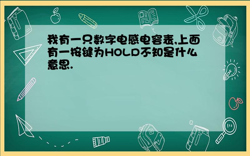 我有一只数字电感电容表,上面有一按键为HOLD不知是什么意思.