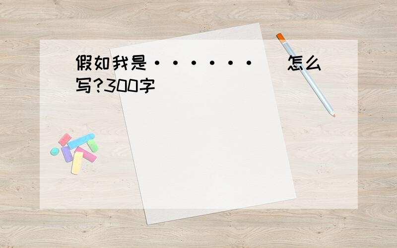 假如我是······ （怎么写?300字）