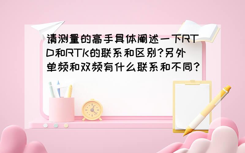 请测量的高手具体阐述一下RTD和RTK的联系和区别?另外单频和双频有什么联系和不同?