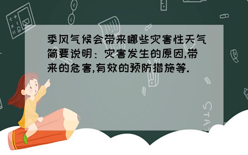 季风气候会带来哪些灾害性天气简要说明：灾害发生的原因,带来的危害,有效的预防措施等.