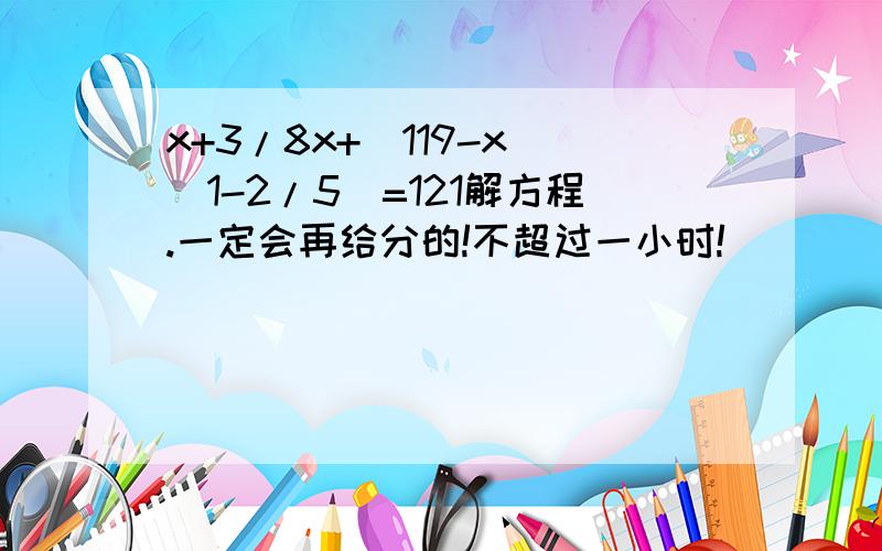 x+3/8x+(119-x)(1-2/5)=121解方程.一定会再给分的!不超过一小时!