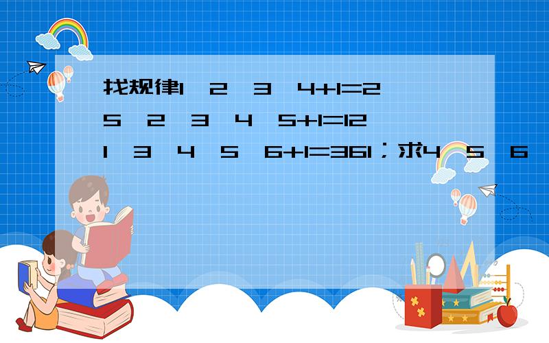 找规律1*2*3*4+1=25,2*3*4*5+1=121,3*4*5*6+1=361；求4*5*6*7+1=?