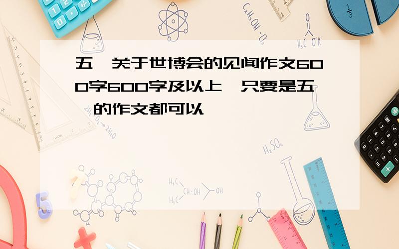 五一关于世博会的见闻作文600字600字及以上,只要是五一的作文都可以