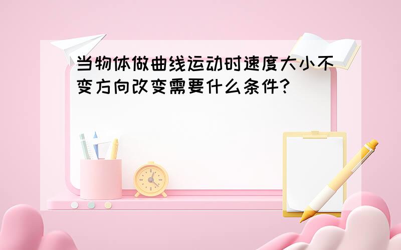 当物体做曲线运动时速度大小不变方向改变需要什么条件?