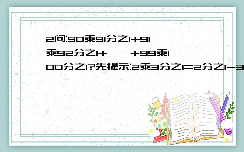 2问:90乘91分之1+91乘92分之1+……+99乘100分之1?先提示:2乘3分之1=2分之1-3分之1.答;90乘91分之1+91乘92分之1+……+99乘100分之1?2000乘2001分之1+2001乘2002分之1+……+2007乘2008分之1?2问.