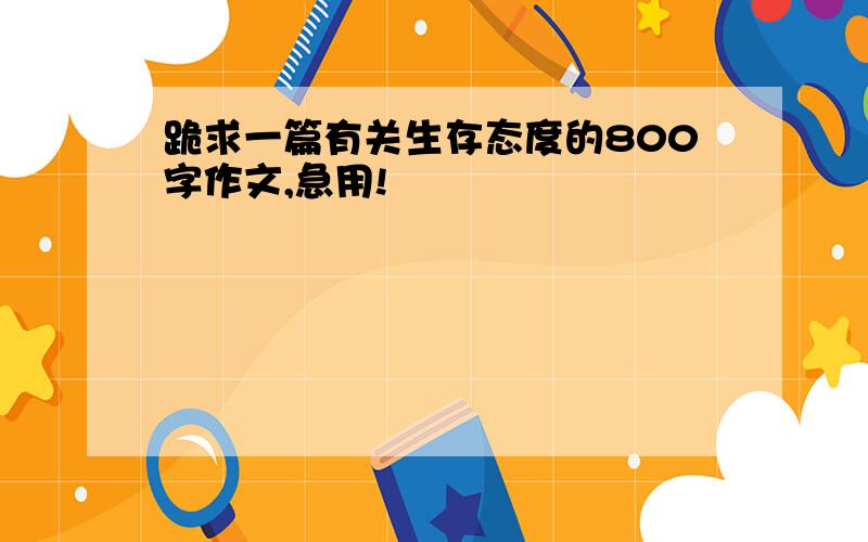 跪求一篇有关生存态度的800字作文,急用!