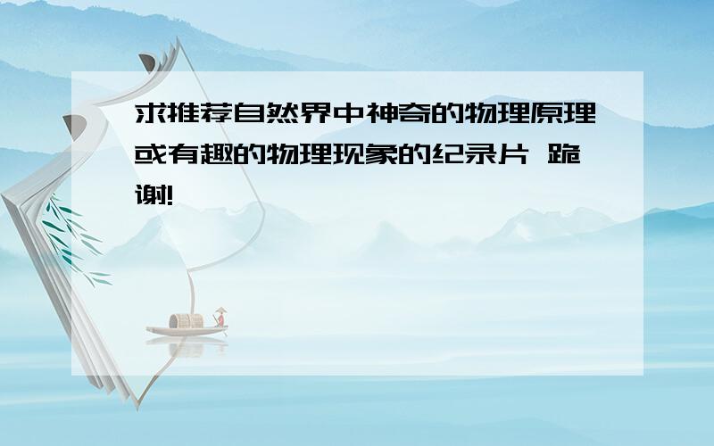 求推荐自然界中神奇的物理原理或有趣的物理现象的纪录片 跪谢!