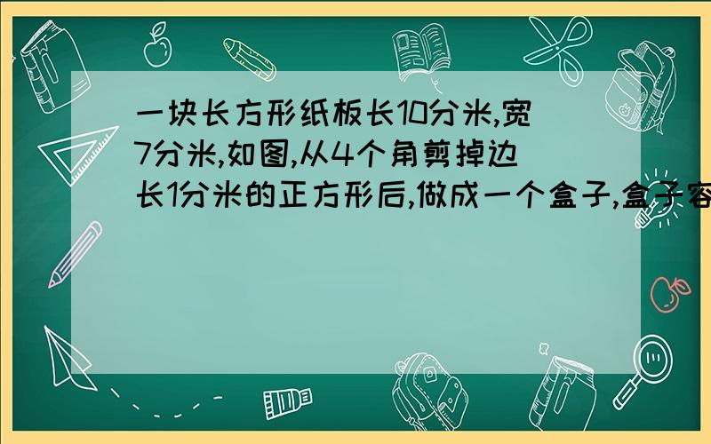 一块长方形纸板长10分米,宽7分米,如图,从4个角剪掉边长1分米的正方形后,做成一个盒子,盒子容积是多少