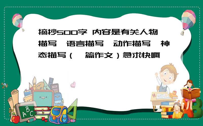 摘抄500字 内容是有关人物描写、语言描写、动作描写、神态描写（一篇作文）急求快啊