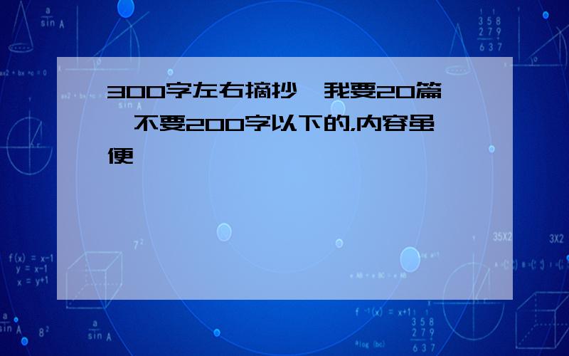 300字左右摘抄,我要20篇,不要200字以下的，内容虽便——