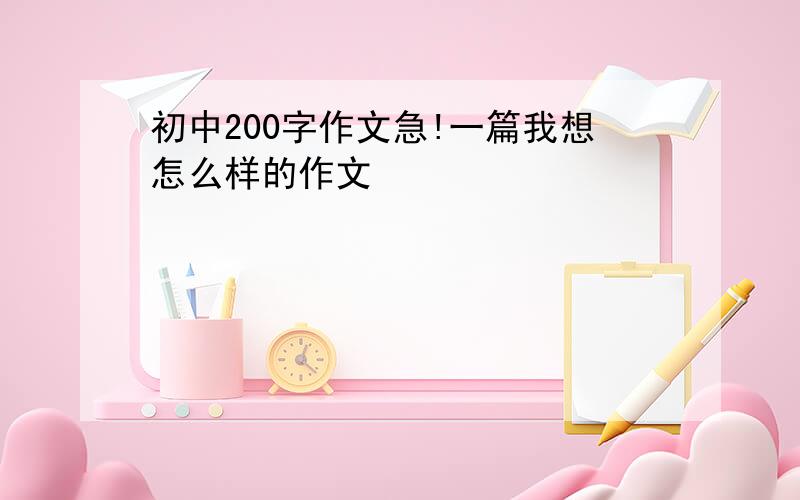 初中200字作文急!一篇我想怎么样的作文