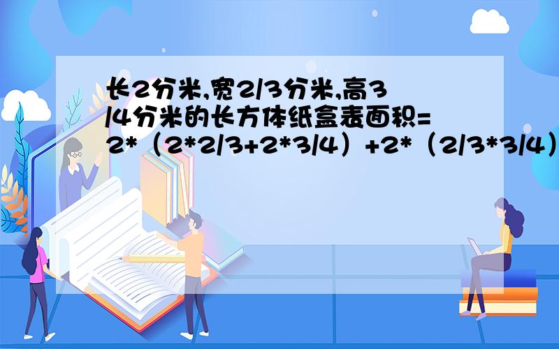 长2分米,宽2/3分米,高3/4分米的长方体纸盒表面积=2*（2*2/3+2*3/4）+2*（2/3*3/4）=17/3+1=20/3平方分米