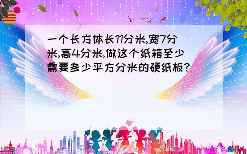 一个长方体长11分米,宽7分米,高4分米,做这个纸箱至少需要多少平方分米的硬纸板?