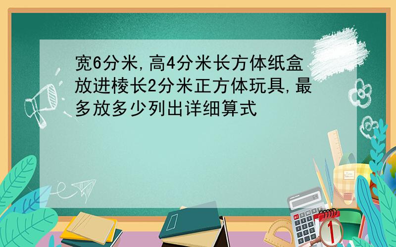 宽6分米,高4分米长方体纸盒放进棱长2分米正方体玩具,最多放多少列出详细算式