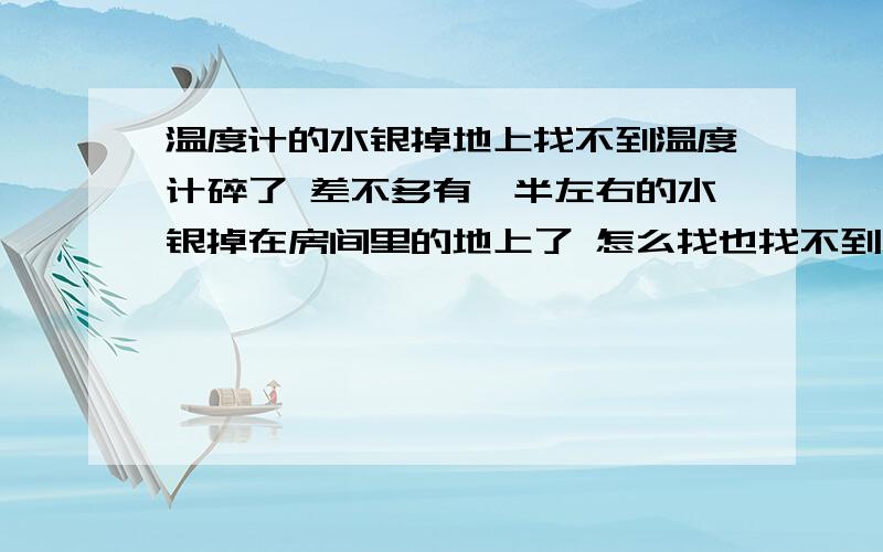 温度计的水银掉地上找不到温度计碎了 差不多有一半左右的水银掉在房间里的地上了 怎么找也找不到 对人会有影响吗