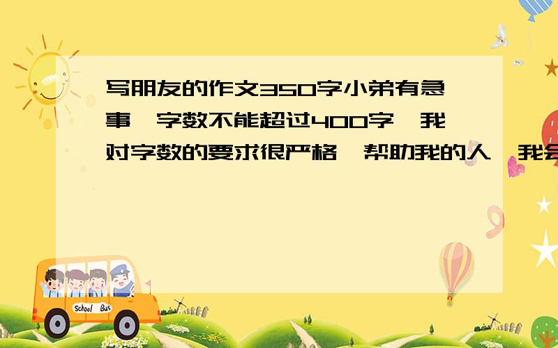 写朋友的作文350字小弟有急事,字数不能超过400字,我对字数的要求很严格,帮助我的人,我会给予厚报,