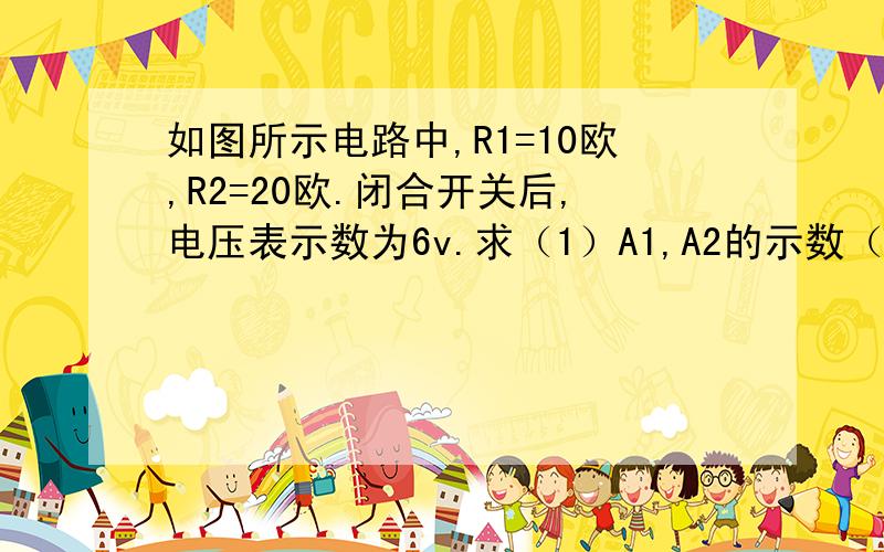 如图所示电路中,R1=10欧,R2=20欧.闭合开关后,电压表示数为6v.求（1）A1,A2的示数（2）5分钟p1消耗的电能（3）R2的电功率这是图