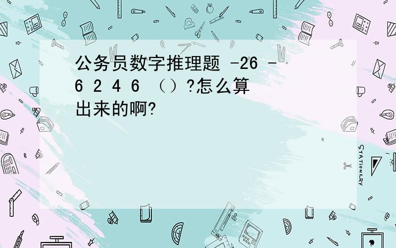 公务员数字推理题 -26 -6 2 4 6 （）?怎么算出来的啊?