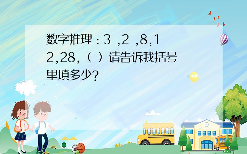 数字推理：3 ,2 ,8,12,28,（ ）请告诉我括号里填多少?