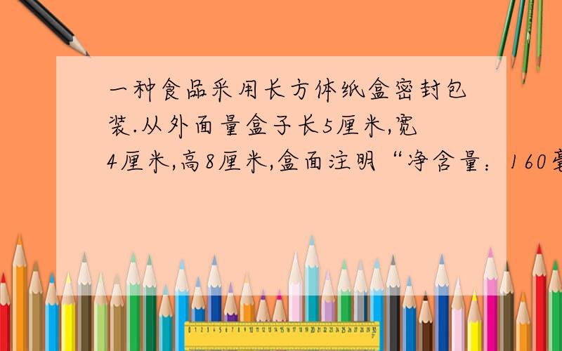 一种食品采用长方体纸盒密封包装.从外面量盒子长5厘米,宽4厘米,高8厘米,盒面注明“净含量：160毫升”.你认为该宣传是否为虚假宣传?一定要回答哦!