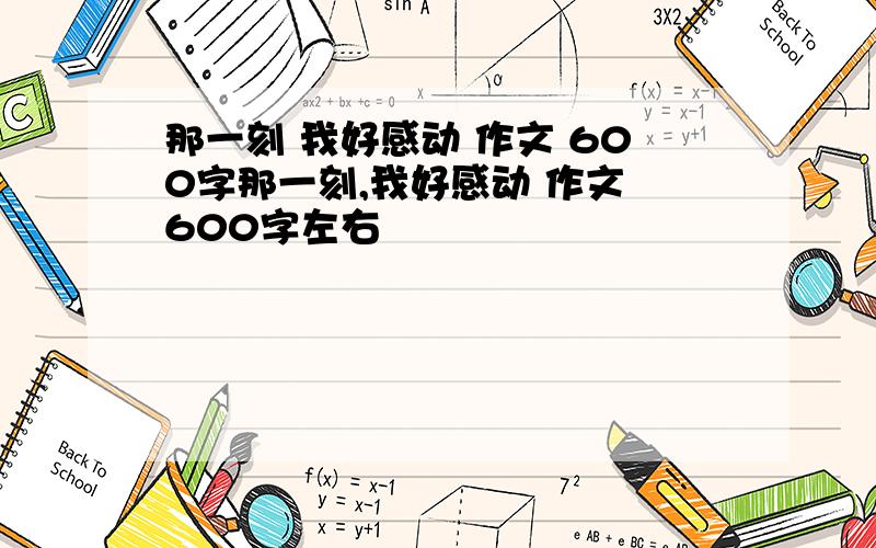 那一刻 我好感动 作文 600字那一刻,我好感动 作文 600字左右