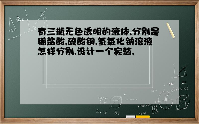 有三瓶无色透明的液体,分别是稀盐酸,硫酸铜,氢氧化钠溶液怎样分别,设计一个实验,